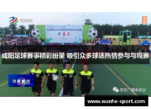 咸阳足球赛事精彩纷呈 吸引众多球迷热情参与与观赛