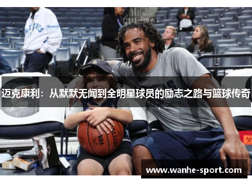迈克康利：从默默无闻到全明星球员的励志之路与篮球传奇
